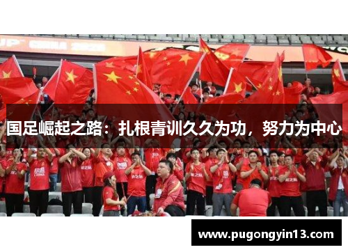 国足崛起之路：扎根青训久久为功，努力为中心