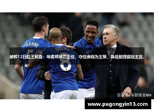 破解12日红王解盘：埃弗顿状态正佳，守住底线为主策，备战前提囊括主旨。