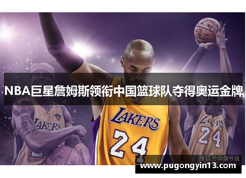 NBA巨星詹姆斯领衔中国篮球队夺得奥运金牌