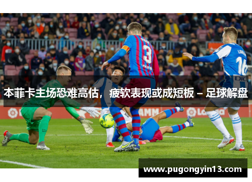 本菲卡主场恐难高估，疲软表现或成短板 – 足球解盘