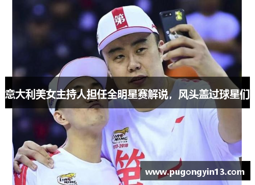 意大利美女主持人担任全明星赛解说，风头盖过球星们