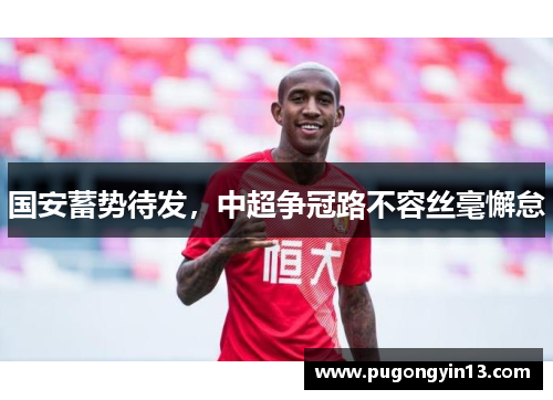 国安蓄势待发，中超争冠路不容丝毫懈怠